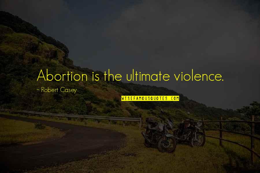 Threepence 1946 Quotes By Robert Casey: Abortion is the ultimate violence. Threepence 1946 Quotes By Robert Casey: Abortion is the ultimate violence.