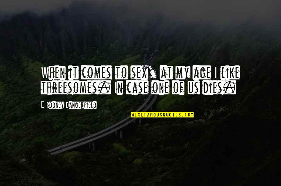 Threesomes Quotes By Rodney Dangerfield: When it comes to sex, at my age Threesomes Quotes By Rodney Dangerfield: When it comes to sex, at my age