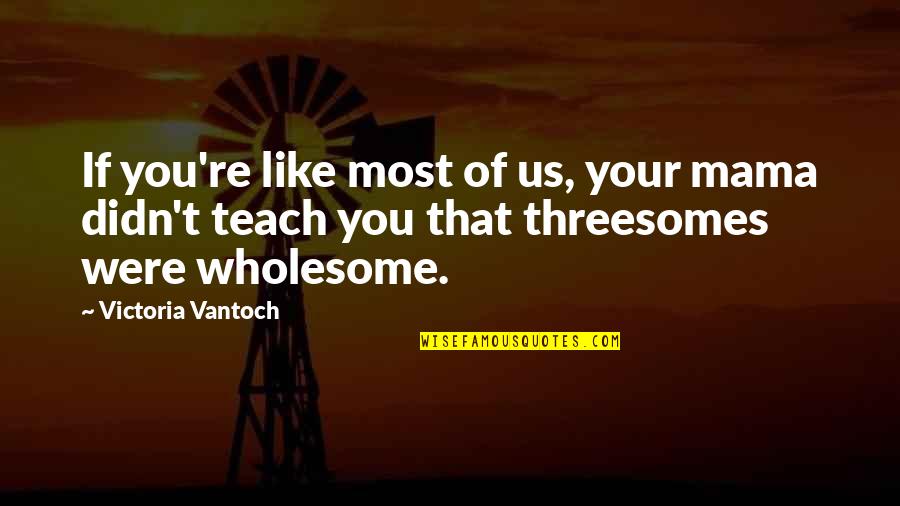 Threesomes Quotes By Victoria Vantoch: If you're like most of us, your mama Threesomes Quotes By Victoria Vantoch: If you're like most of us, your mama