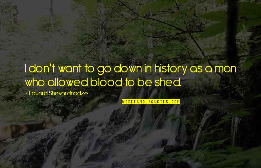 Threewise Quotes By Eduard Shevardnadze: I don't want to go down in history Threewise Quotes By Eduard Shevardnadze: I don't want to go down in history