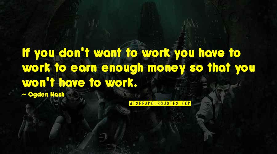 Threewise Quotes By Ogden Nash: If you don't want to work you have Threewise Quotes By Ogden Nash: If you don't want to work you have