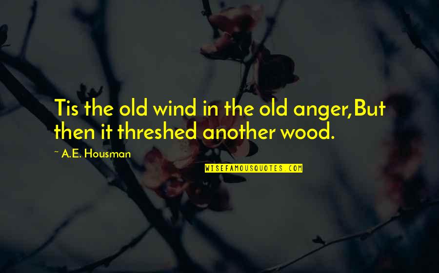 Threshed Out Quotes By A.E. Housman: Tis the old wind in the old anger,But