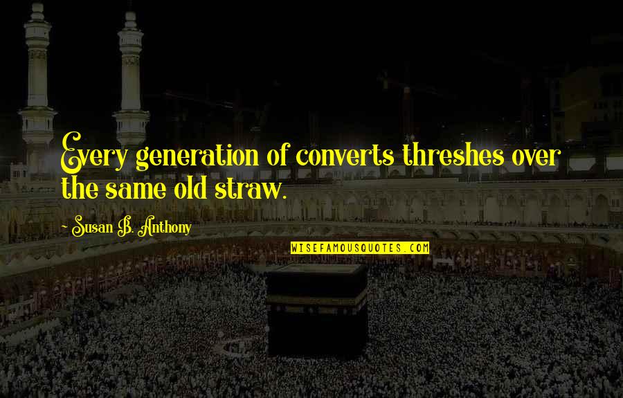 Threshes Quotes By Susan B. Anthony: Every generation of converts threshes over the same