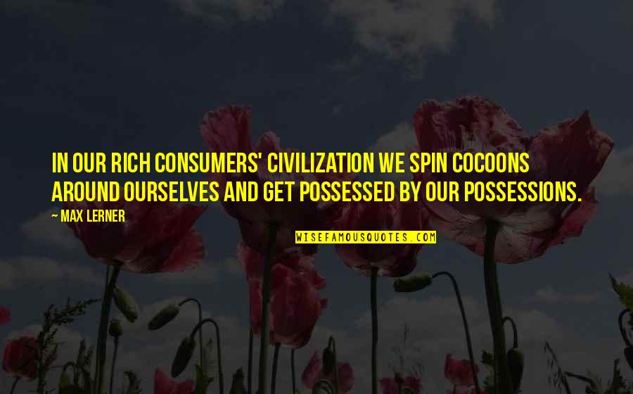 Thresh's Quotes By Max Lerner: In our rich consumers' civilization we spin cocoons Thresh's Quotes By Max Lerner: In our rich consumers' civilization we spin cocoons