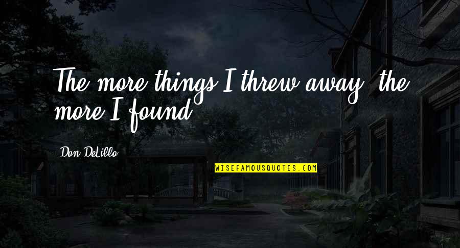 Threw It All Away Quotes By Don DeLillo: The more things I threw away, the more