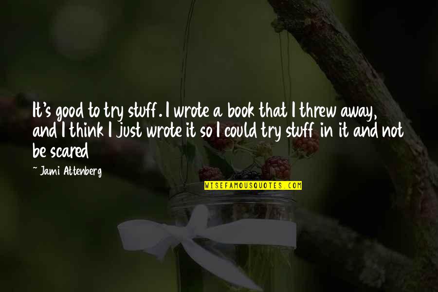 Threw It All Away Quotes By Jami Attenberg: It's good to try stuff. I wrote a