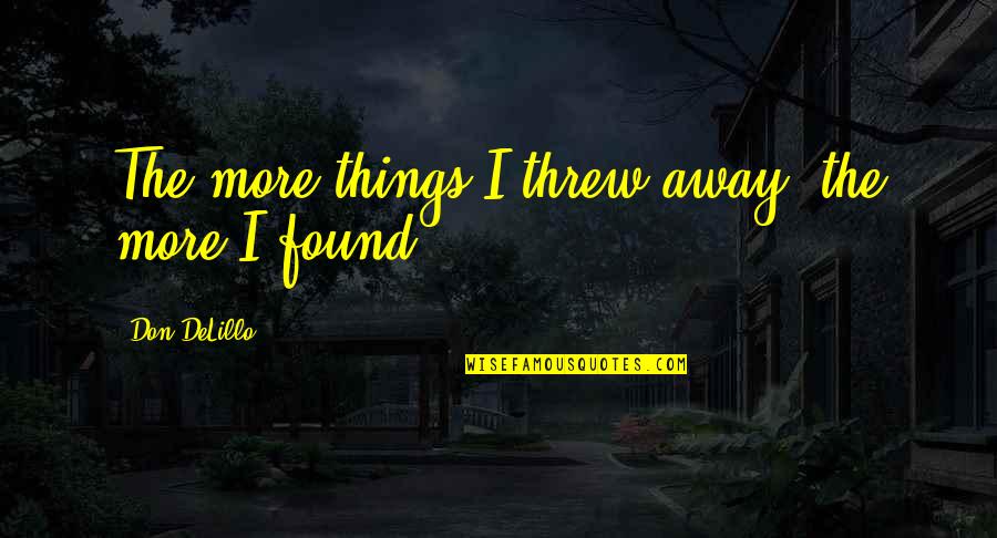 Threw It Away Quotes By Don DeLillo: The more things I threw away, the more