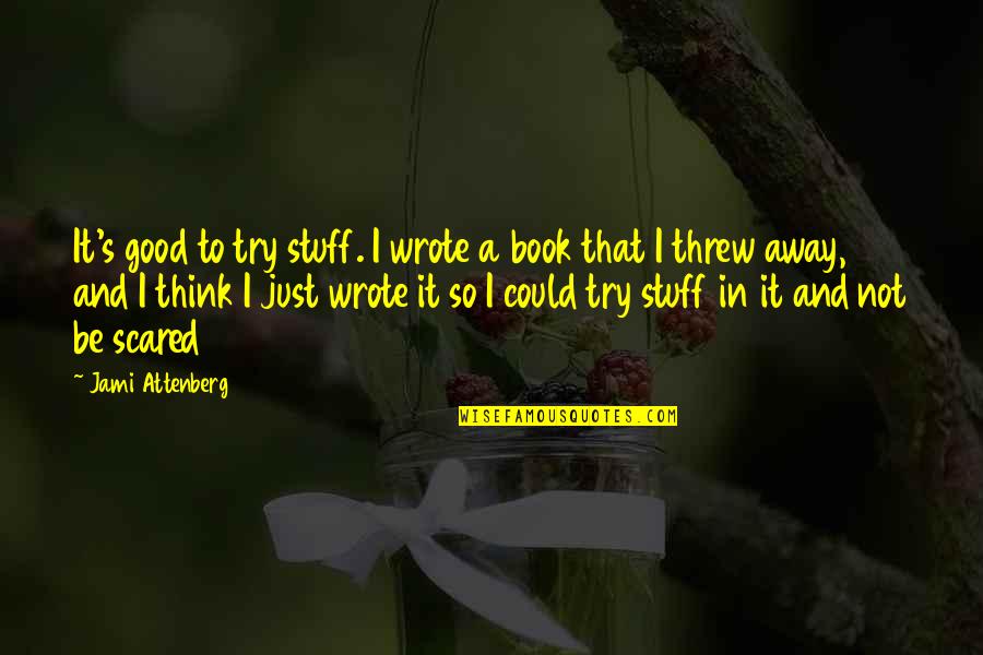 Threw It Away Quotes By Jami Attenberg: It's good to try stuff. I wrote a