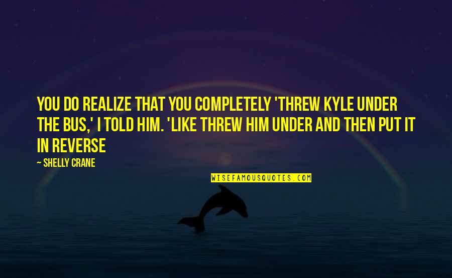 Threw Quotes By Shelly Crane: You do realize that you completely 'threw Kyle