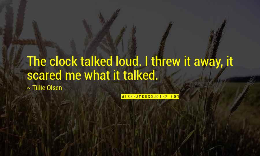 Threw Quotes By Tillie Olsen: The clock talked loud. I threw it away,