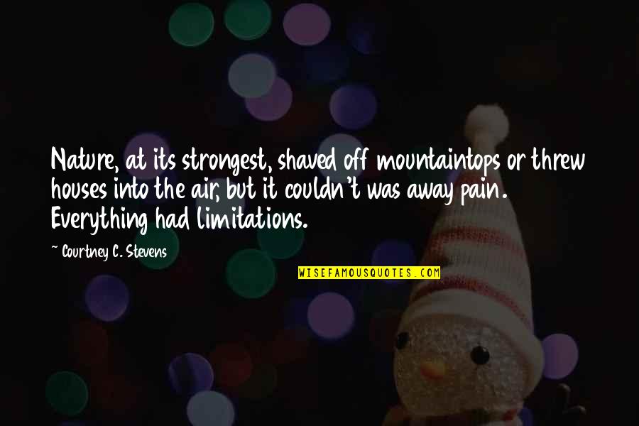 Threw The Pain Quotes By Courtney C. Stevens: Nature, at its strongest, shaved off mountaintops or