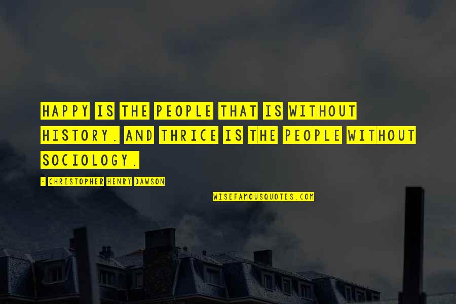 Thrice Quotes By Christopher Henry Dawson: Happy is the people that is without history.