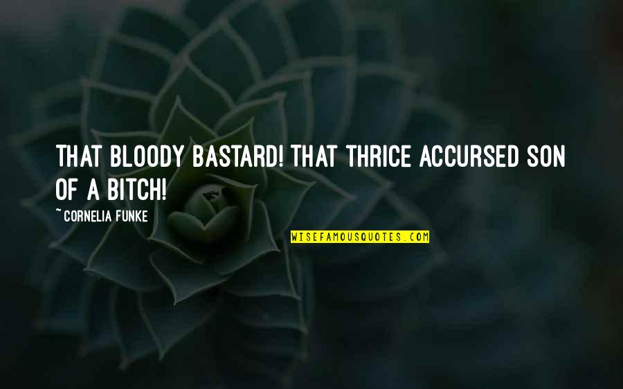 Thrice Quotes By Cornelia Funke: That bloody bastard! That thrice accursed son of