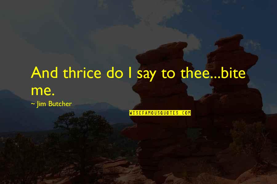 Thrice Quotes By Jim Butcher: And thrice do I say to thee...bite me.