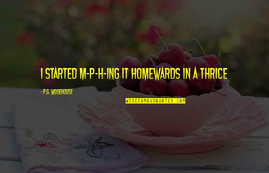 Thrice Quotes By P.G. Wodehouse: I started m-p-h-ing it homewards in a thrice