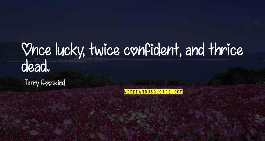 Thrice Quotes By Terry Goodkind: Once lucky, twice confident, and thrice dead.