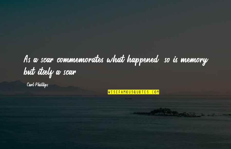 Thrift Flip Quotes By Carl Phillips: As a scar commemorates what happened, so is