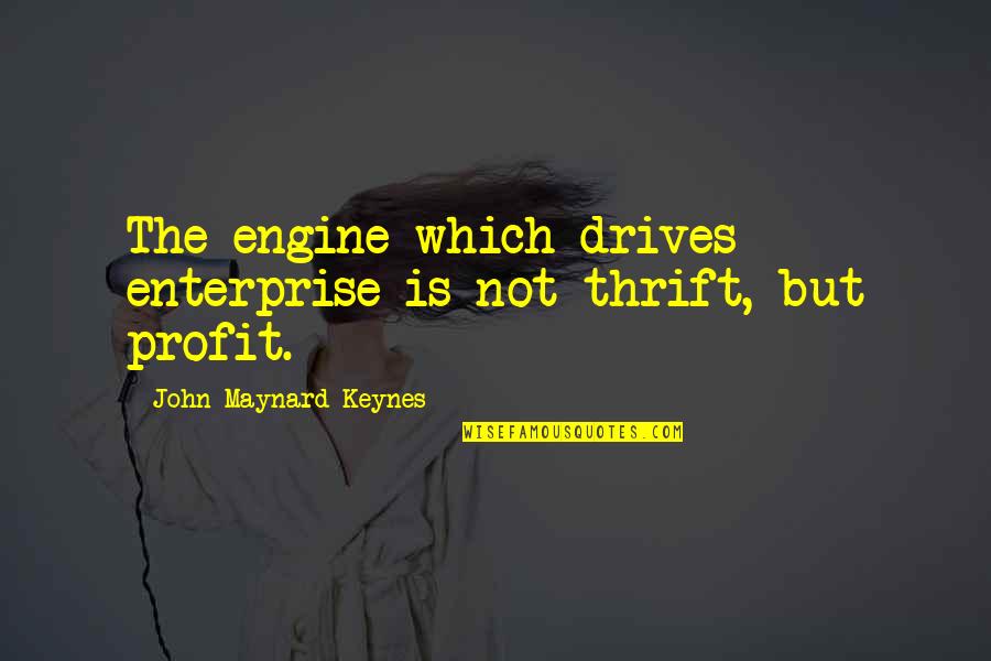 Thrift Quotes By John Maynard Keynes: The engine which drives enterprise is not thrift,