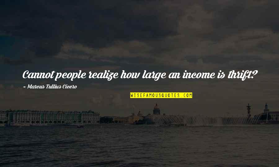 Thrift Quotes By Marcus Tullius Cicero: Cannot people realize how large an income is