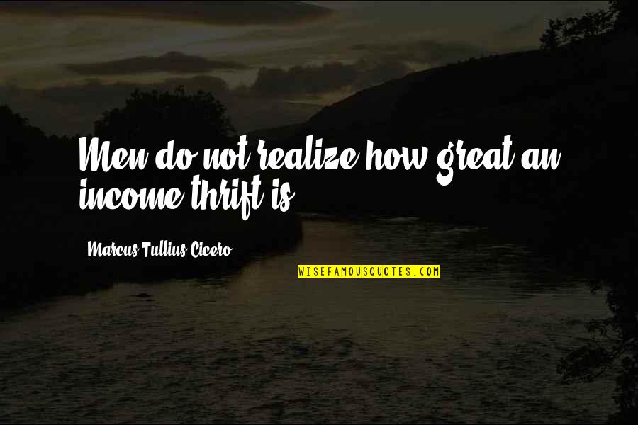 Thrift Quotes By Marcus Tullius Cicero: Men do not realize how great an income