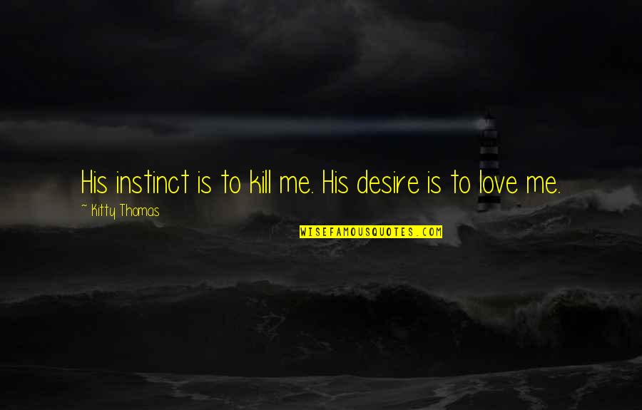 Thriftiest Quotes By Kitty Thomas: His instinct is to kill me. His desire