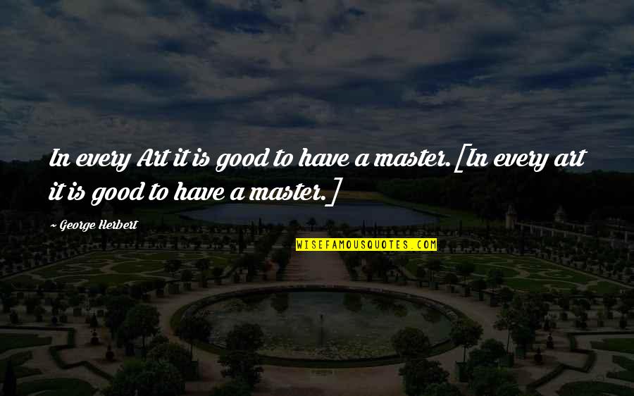 Thriftless Ambition Quotes By George Herbert: In every Art it is good to have Thriftless Ambition Quotes By George Herbert: In every Art it is good to have