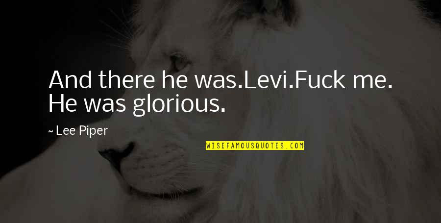 Thriftlessness Quotes By Lee Piper: And there he was.Levi.Fuck me. He was glorious.