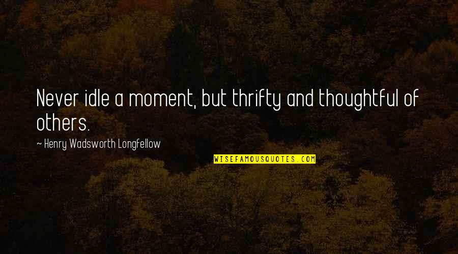 Thrifty Quotes By Henry Wadsworth Longfellow: Never idle a moment, but thrifty and thoughtful