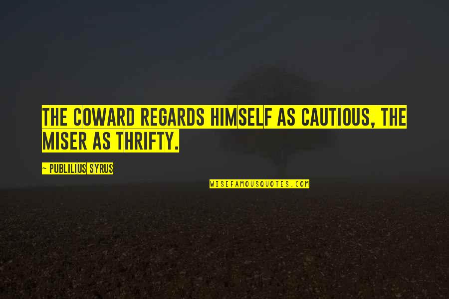 Thrifty Quotes By Publilius Syrus: The coward regards himself as cautious, the miser