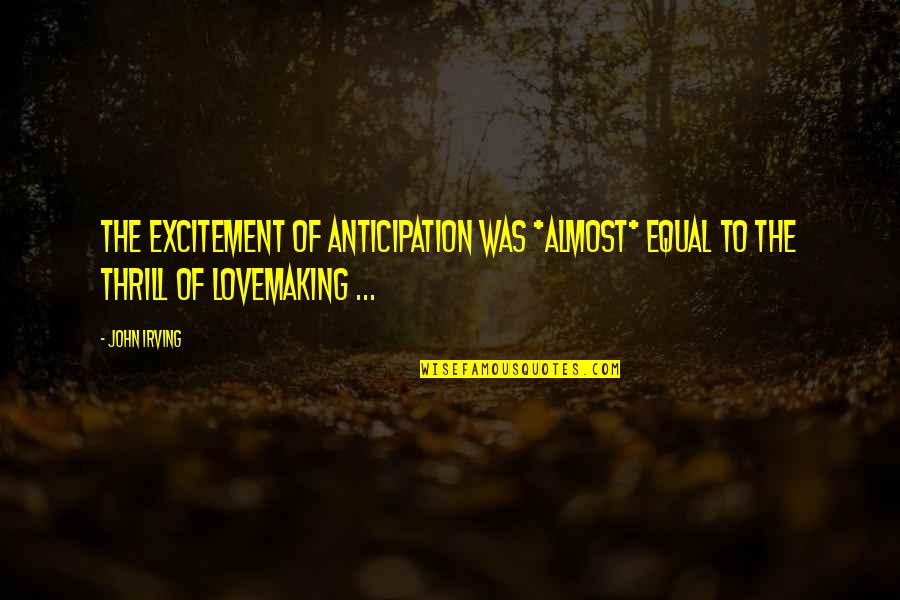 Thrill And Excitement Quotes By John Irving: The excitement of anticipation was *almost* equal to