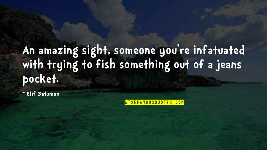 Thrill Of Hunting Quotes By Elif Batuman: An amazing sight, someone you're infatuated with trying Thrill Of Hunting Quotes By Elif Batuman: An amazing sight, someone you're infatuated with trying