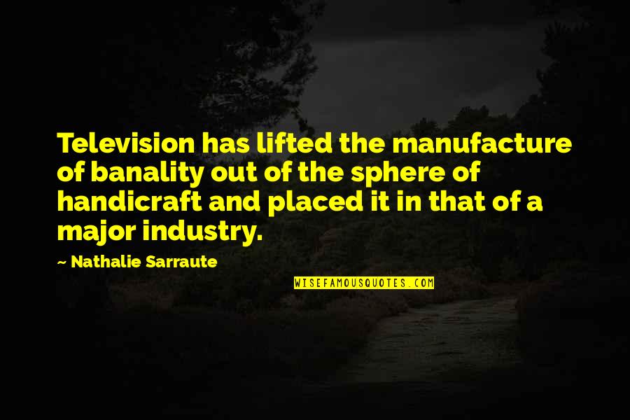 Thrill Travel Quotes By Nathalie Sarraute: Television has lifted the manufacture of banality out