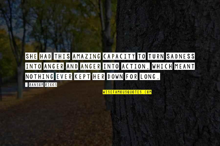 Thriller Books Quotes By Ransom Riggs: She had this amazing capacity to turn sadness Thriller Books Quotes By Ransom Riggs: She had this amazing capacity to turn sadness