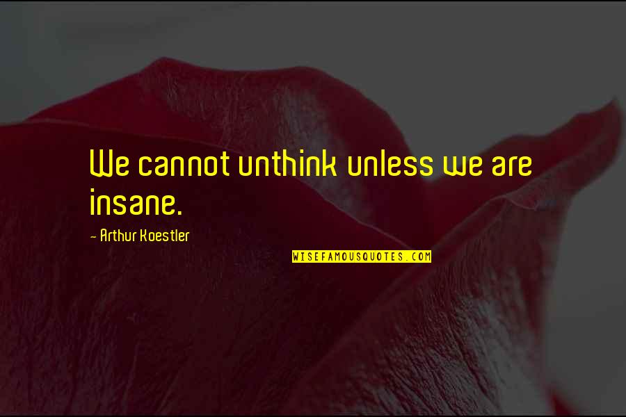 Thriller Romancer Quotes By Arthur Koestler: We cannot unthink unless we are insane.