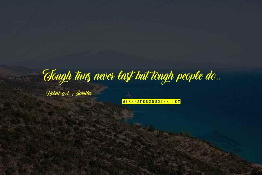 Thrillers Quotes By Robert A. Schuller: Tough tims never last but tough people do..