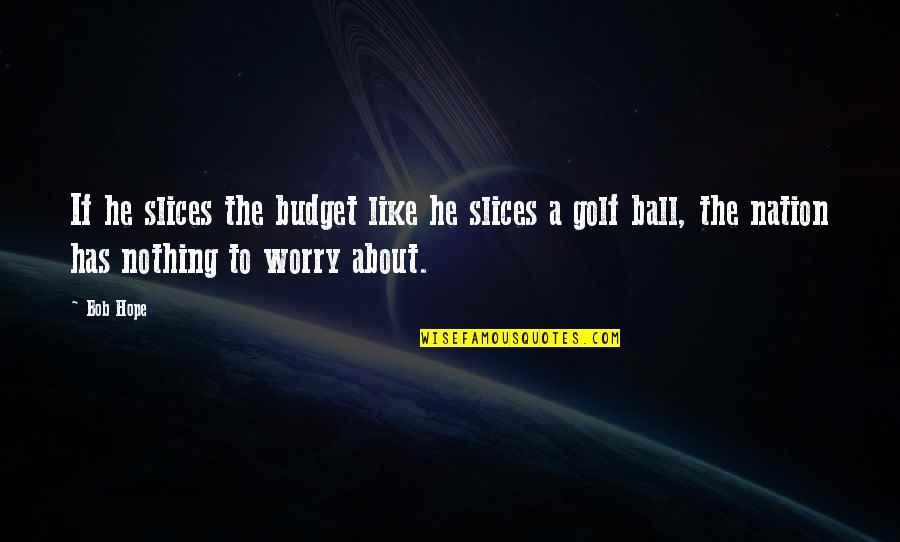 Thrilling Adventure Quotes By Bob Hope: If he slices the budget like he slices Thrilling Adventure Quotes By Bob Hope: If he slices the budget like he slices