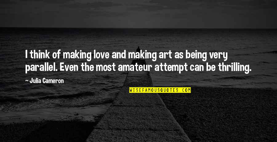 Thrilling Love Quotes By Julia Cameron: I think of making love and making art