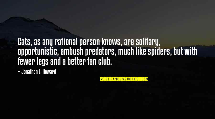Thrillist Movie Quotes By Jonathan L. Howard: Cats, as any rational person knows, are solitary, Thrillist Movie Quotes By Jonathan L. Howard: Cats, as any rational person knows, are solitary,