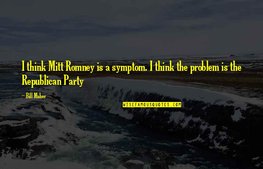 Thrills And Chills Quotes By Bill Maher: I think Mitt Romney is a symptom. I