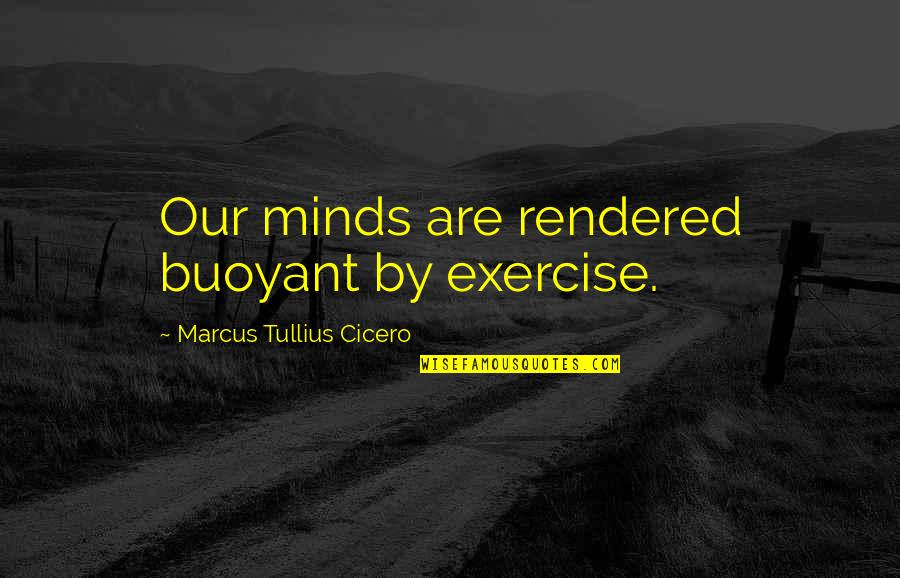 Thriteen Quotes By Marcus Tullius Cicero: Our minds are rendered buoyant by exercise.