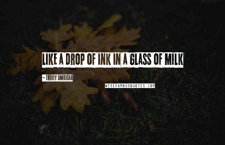 Thrity Umrigar quotes: like a drop of ink in a glass of milk