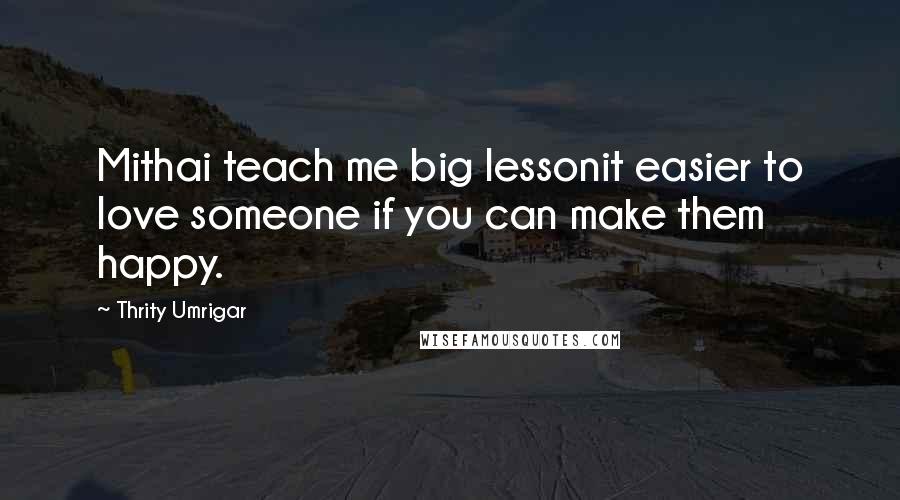 Thrity Umrigar quotes: Mithai teach me big lessonit easier to love someone if you can make them happy.