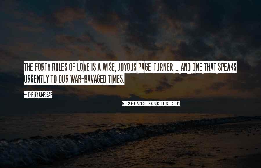 Thrity Umrigar quotes: The Forty Rules of Love is a wise, joyous page-turner ... and one that speaks urgently to our war-ravaged times.