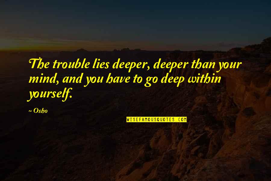 Thrity Umrigar Quotes By Osho: The trouble lies deeper, deeper than your mind,