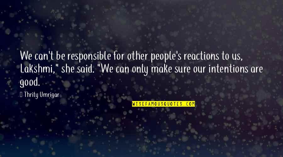 Thrity Umrigar Quotes By Thrity Umrigar: We can't be responsible for other people's reactions