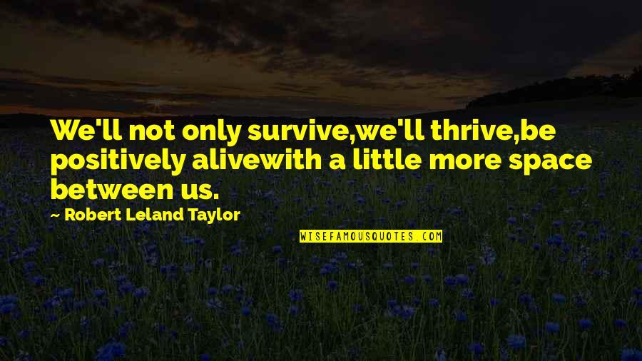 Thrive And Survive Quotes By Robert Leland Taylor: We'll not only survive,we'll thrive,be positively alivewith a