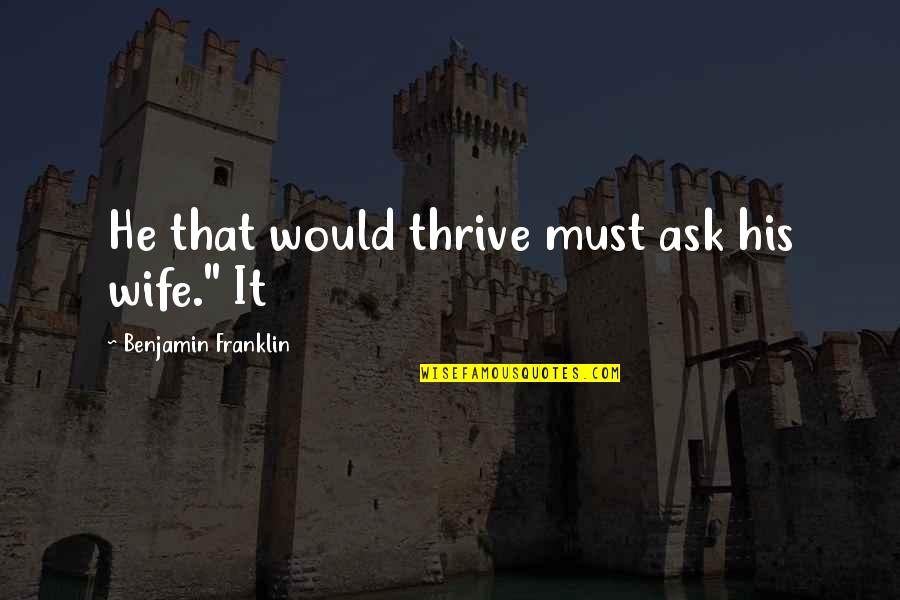Thrive For More Quotes By Benjamin Franklin: He that would thrive must ask his wife." Thrive For More Quotes By Benjamin Franklin: He that would thrive must ask his wife."