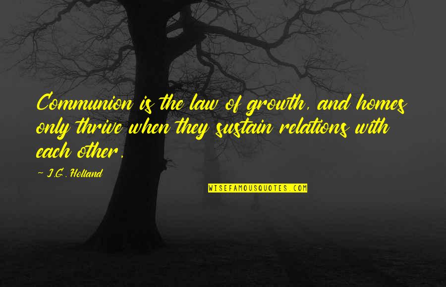 Thrive For More Quotes By J.G. Holland: Communion is the law of growth, and homes Thrive For More Quotes By J.G. Holland: Communion is the law of growth, and homes
