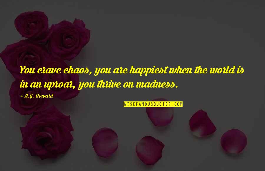 Thrive In Chaos Quotes By A.G. Howard: You crave chaos, you are happiest when the Thrive In Chaos Quotes By A.G. Howard: You crave chaos, you are happiest when the