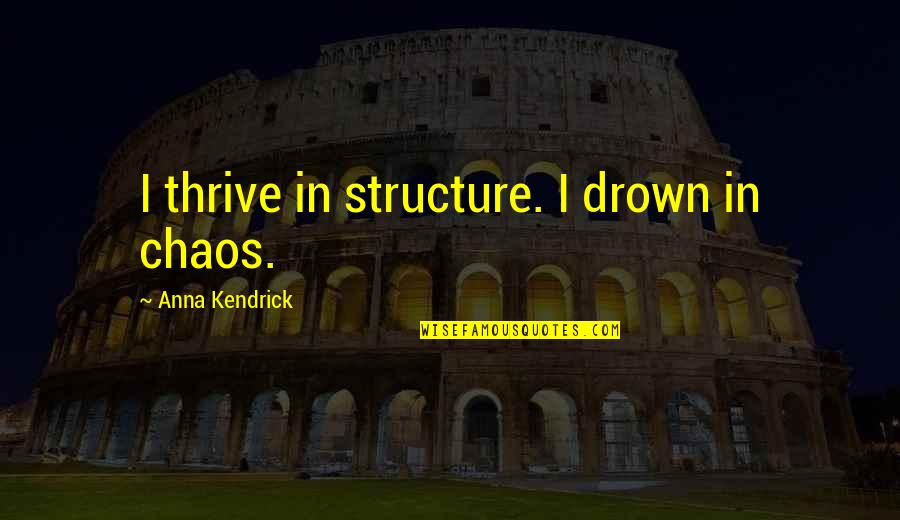 Thrive In Chaos Quotes By Anna Kendrick: I thrive in structure. I drown in chaos. Thrive In Chaos Quotes By Anna Kendrick: I thrive in structure. I drown in chaos.